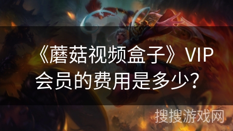《蘑菇视频盒子》VIP会员的费用是多少？