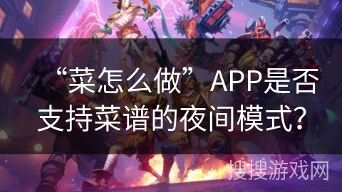 “菜怎么做”APP是否支持菜谱的夜间模式？