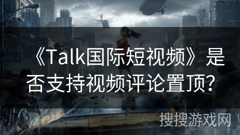 《Talk国际短视频》是否支持视频评论置顶？
