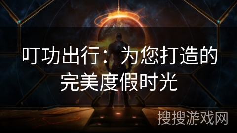 叮功出行：为您打造的完美度假时光