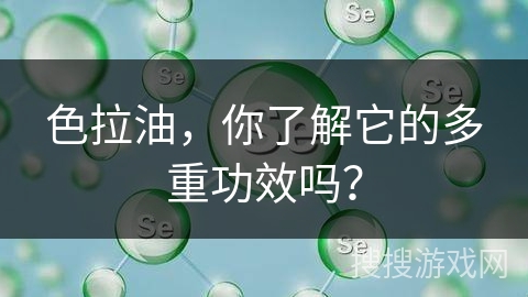 色拉油,你了解它的多重功效吗? 色拉油,你了解它的多重功效吗?