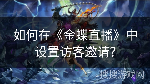 如何在《金蝶直播》中设置访客邀请? 如何在《金蝶直播》中设置访客邀请?