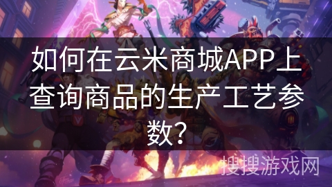 如何在云米商城APP上查询商品的生产工艺参数？