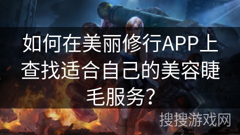 如何在美丽修行APP上查找适合自己的美容睫毛服务? 如何在美丽修行APP上查找适合自己的美容睫毛服务?