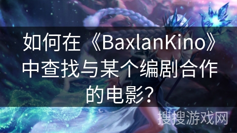 如何在《BaxlanKino》中查找与某个编剧合作的电影? 如何在《BaxlanKino》中查找与某个编剧合作的电影?