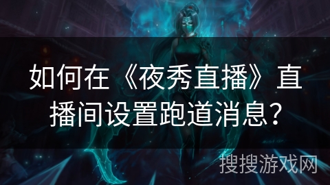 如何在《夜秀直播》直播间设置跑道消息? 如何在《夜秀直播》直播间设置跑道消息?