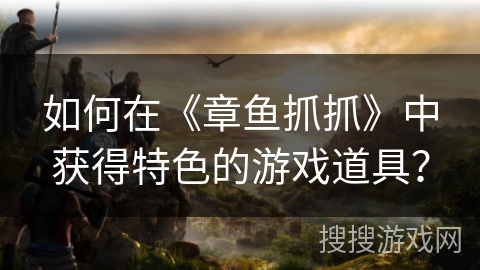 如何在《章鱼抓抓》中获得特色的游戏道具? 如何在《章鱼抓抓》中获得特色的游戏道具?