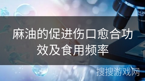 麻油的促进伤口愈合功效及食用频率 麻油的促进伤口愈合功效及食用频率