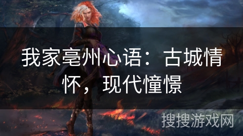 我家亳州心语：古城情怀，现代憧憬