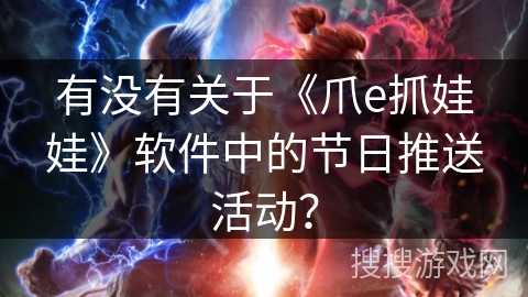 有没有关于《爪e抓娃娃》软件中的节日推送活动？
