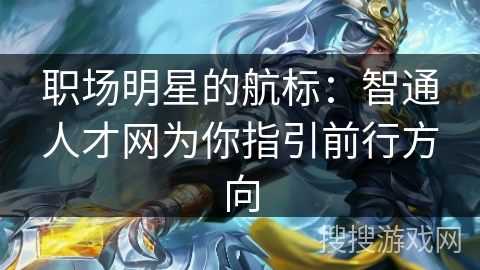 职场明星的航标：智通人才网为你指引前行方向