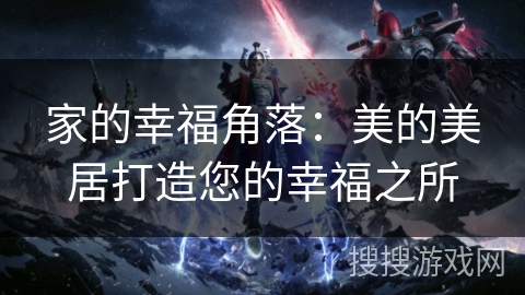 家的幸福角落：美的美居打造您的幸福之所