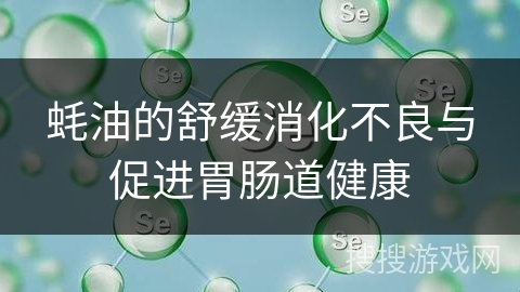 蚝油的舒缓消化不良与促进胃肠道健康