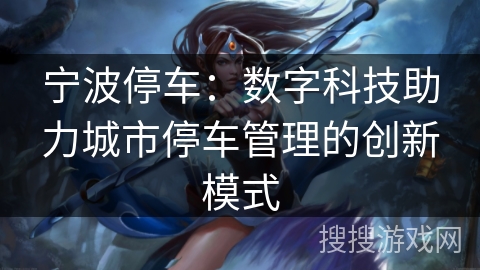 宁波停车：数字科技助力城市停车管理的创新模式