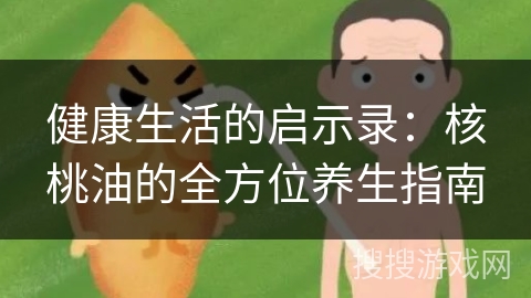 健康生活的启示录：核桃油的全方位养生指南