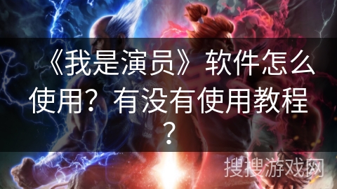 《我是演员》软件怎么使用？有没有使用教程？