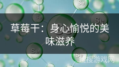 草莓干：身心愉悦的美味滋养