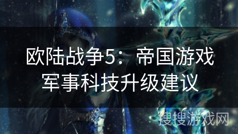 欧陆战争5：帝国游戏军事科技升级建议