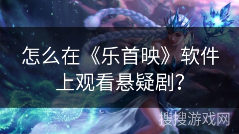 怎么在《乐首映》软件上观看悬疑剧？