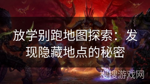 放学别跑地图探索：发现隐藏地点的秘密