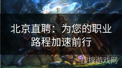 北京直聘：为您的职业路程加速前行