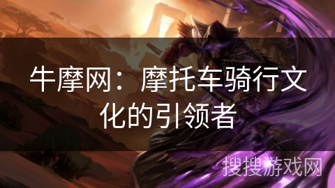 牛摩网：摩托车骑行文化的引领者