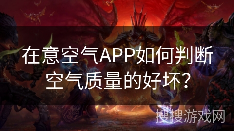 在意空气APP如何判断空气质量的好坏? 在意空气APP如何判断空气质量的好坏?