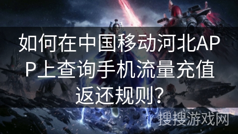 如何在中国移动河北APP上查询手机流量充值返还规则？