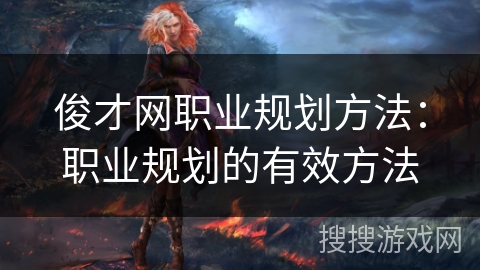 俊才网职业规划方法:职业规划的有效方法 俊才网职业规划方法:职业规划的有效方法