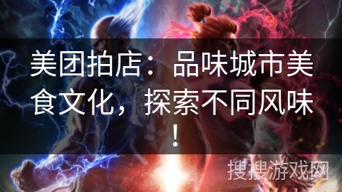 美团拍店：品味城市美食文化，探索不同风味！
