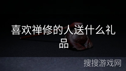 喜欢禅修的人送什么礼品