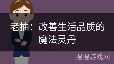 老抽：改善生活品质的魔法灵丹