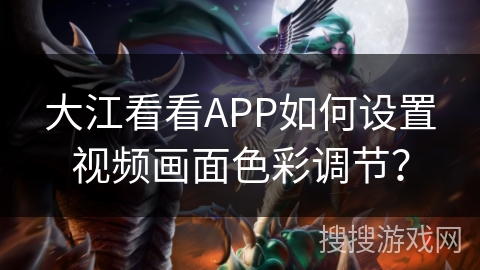 大江看看APP如何设置视频画面色彩调节？