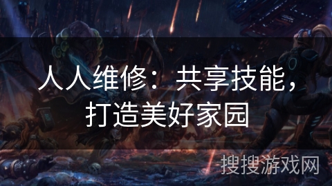 人人维修:共享技能,打造美好家园 人人维修:共享技能,打造美好家园