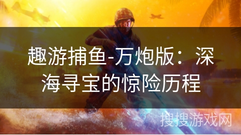 趣游捕鱼-万炮版：深海寻宝的惊险历程
