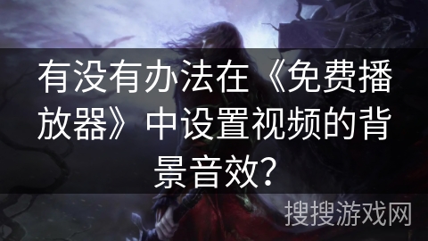 有没有办法在《免费播放器》中设置视频的背景音效？