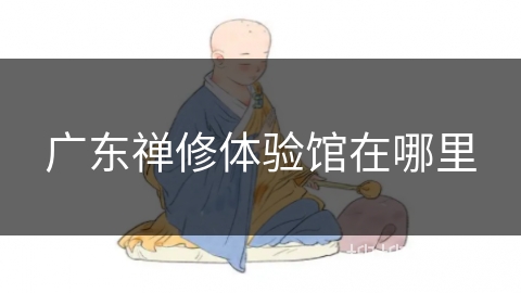 广东禅修体验馆在哪里