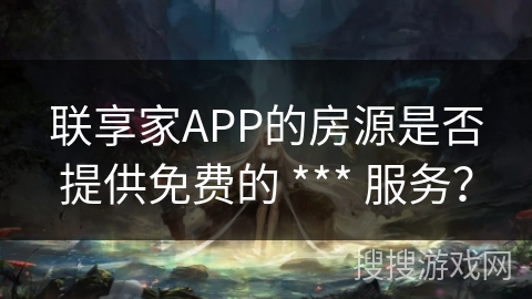 联享家APP的房源是否提供免费的 *** 服务? 联享家APP的房源是否提供免费的 *** 服务?