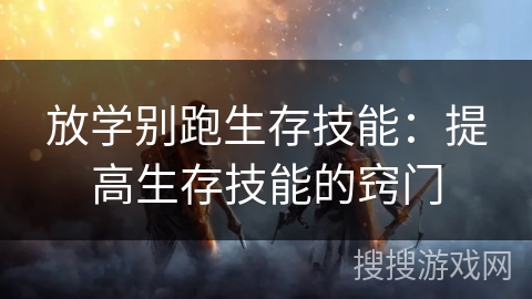 放学别跑生存技能:提高生存技能的窍门 放学别跑生存技能:提高生存技能的窍门