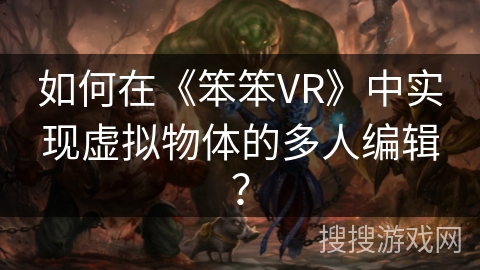 如何在《笨笨VR》中实现虚拟物体的多人编辑? 如何在《笨笨VR》中实现虚拟物体的多人编辑?