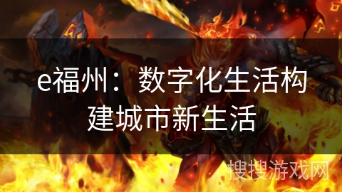 e福州:数字化生活构建城市新生活 e福州:数字化生活构建城市新生活