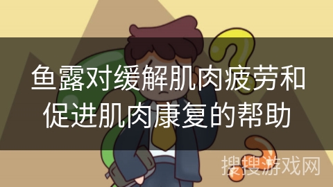 鱼露对缓解肌肉疲劳和促进肌肉康复的帮助