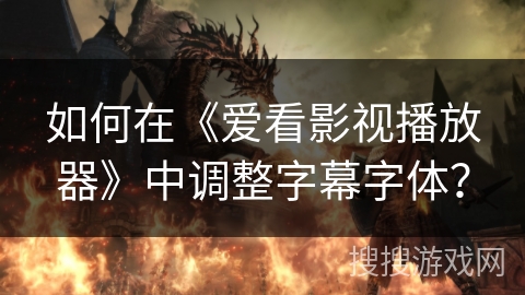 如何在《爱看影视播放器》中调整字幕字体? 如何在《爱看影视播放器》中调整字幕字体?