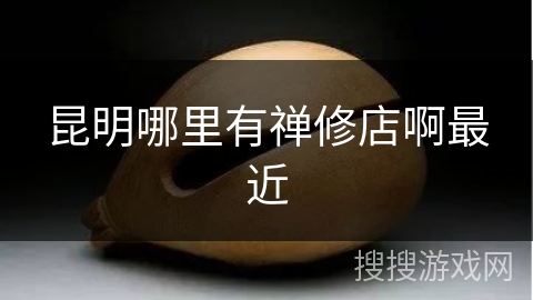 昆明哪里有禅修店啊最近 昆明哪里有禅修店啊最近