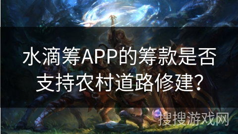 水滴筹APP的筹款是否支持农村道路修建? 水滴筹APP的筹款是否支持农村道路修建?