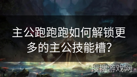 主公跑跑跑如何解锁更多的主公技能槽? 主公跑跑跑如何解锁更多的主公技能槽?