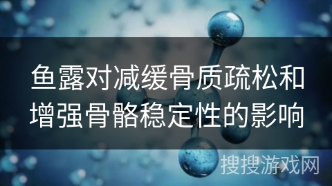 鱼露对减缓骨质疏松和增强骨骼稳定性的影响