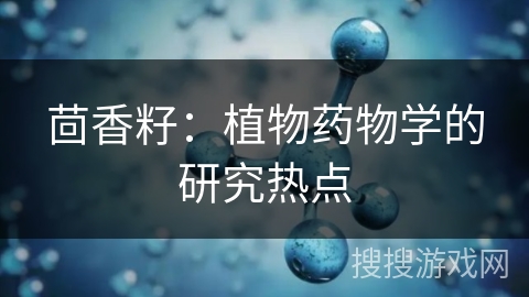 茴香籽：植物药物学的研究热点