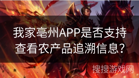我家亳州APP是否支持查看农产品追溯信息? 我家亳州APP是否支持查看农产品追溯信息?