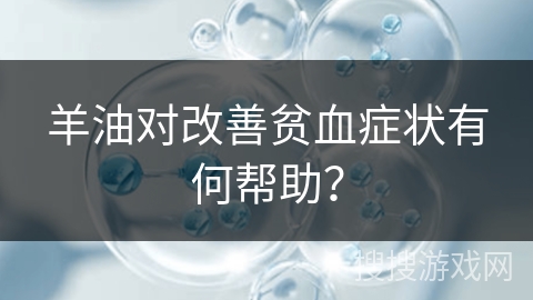 羊油对改善贫血症状有何帮助？